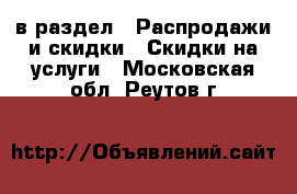  в раздел : Распродажи и скидки » Скидки на услуги . Московская обл.,Реутов г.